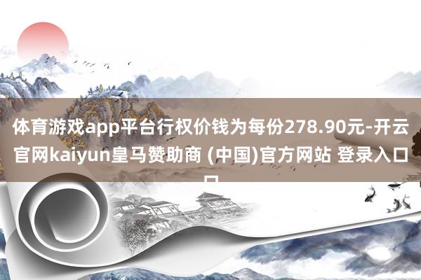 体育游戏app平台行权价钱为每份278.90元-开云官网kaiyun皇马赞助商 (中国)官方网站 登录入口