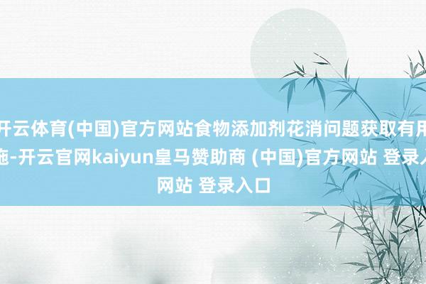 开云体育(中国)官方网站食物添加剂花消问题获取有用设施-开云官网kaiyun皇马赞助商 (中国)官方网站 登录入口
