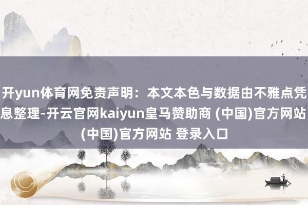 开yun体育网免责声明：本文本色与数据由不雅点凭证公开信息整理-开云官网kaiyun皇马赞助商 (中国)官方网站 登录入口
