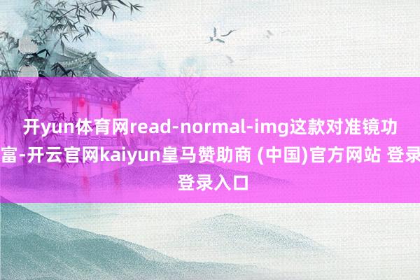 开yun体育网read-normal-img这款对准镜功能丰富-开云官网kaiyun皇马赞助商 (中国)官方网站 登录入口