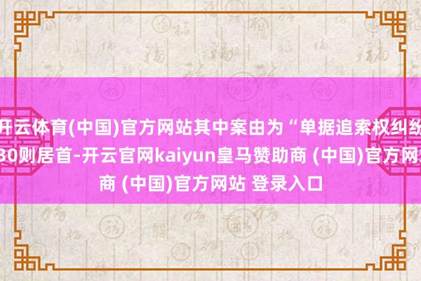 开云体育(中国)官方网站其中案由为“单据追索权纠纷”的公告以30则居首-开云官网kaiyun皇马赞助商 (中国)官方网站 登录入口