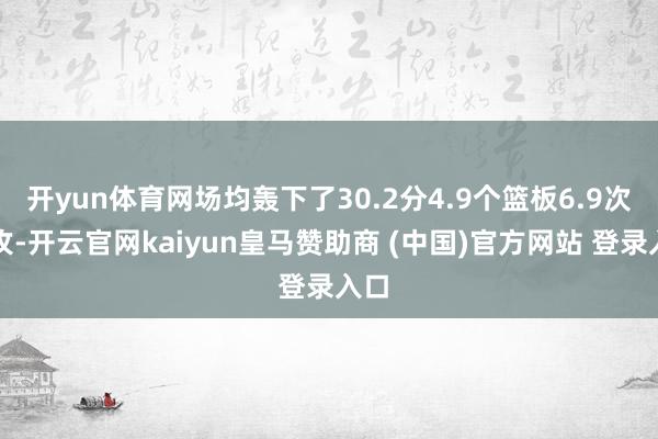 开yun体育网场均轰下了30.2分4.9个篮板6.9次助攻-开云官网kaiyun皇马赞助商 (中国)官方网站 登录入口