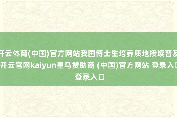 开云体育(中国)官方网站我国博士生培养质地接续普及-开云官网kaiyun皇马赞助商 (中国)官方网站 登录入口