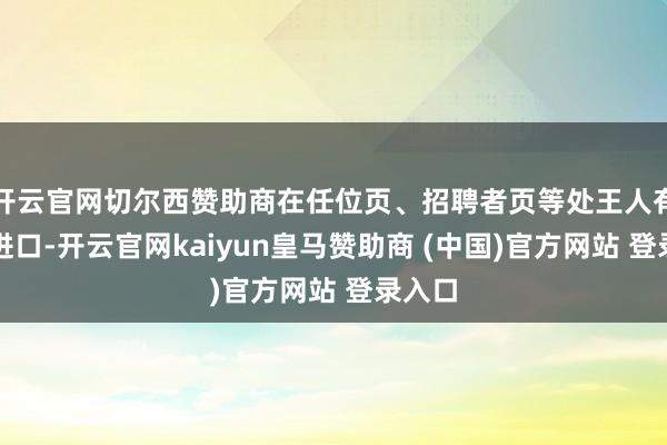 开云官网切尔西赞助商在任位页、招聘者页等处王人有举报进口-开云官网kaiyun皇马赞助商 (中国)官方网站 登录入口