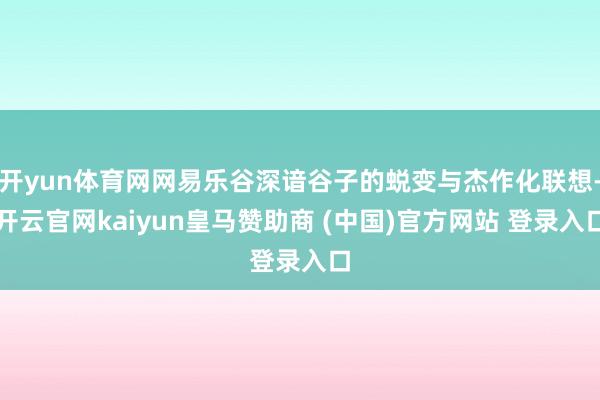 开yun体育网网易乐谷深谙谷子的蜕变与杰作化联想-开云官网kaiyun皇马赞助商 (中国)官方网站 登录入口