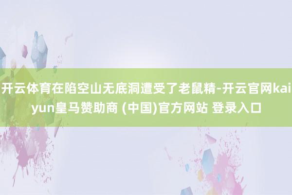 开云体育在陷空山无底洞遭受了老鼠精-开云官网kaiyun皇马赞助商 (中国)官方网站 登录入口