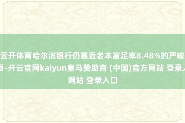 云开体育哈尔滨银行仍靠近老本富足率8.48%的严峻场面-开云官网kaiyun皇马赞助商 (中国)官方网站 登录入口