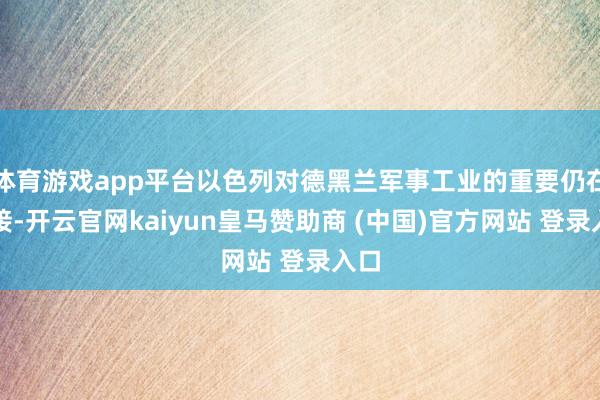 体育游戏app平台以色列对德黑兰军事工业的重要仍在链接-开云官网kaiyun皇马赞助商 (中国)官方网站 登录入口