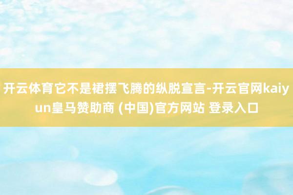 开云体育它不是裙摆飞腾的纵脱宣言-开云官网kaiyun皇马赞助商 (中国)官方网站 登录入口