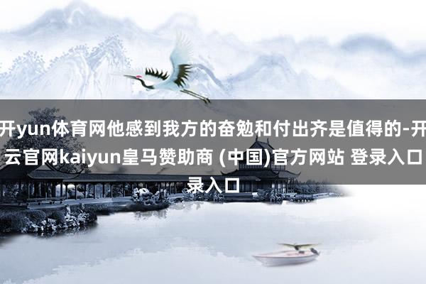 开yun体育网他感到我方的奋勉和付出齐是值得的-开云官网kaiyun皇马赞助商 (中国)官方网站 登录入口