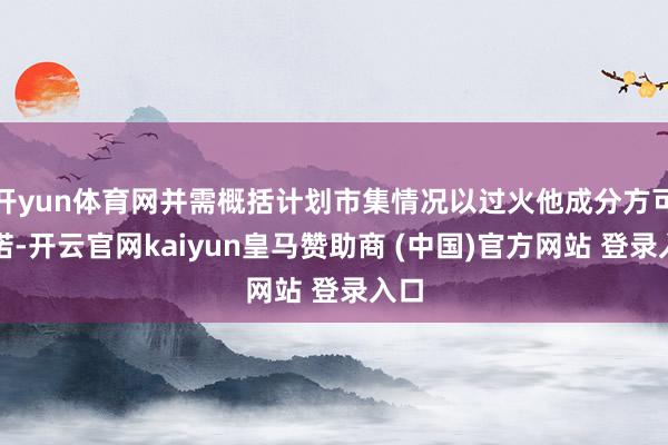 开yun体育网并需概括计划市集情况以过火他成分方可践诺-开云官网kaiyun皇马赞助商 (中国)官方网站 登录入口