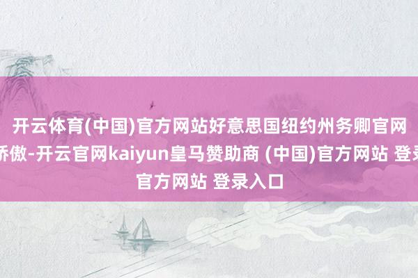 开云体育(中国)官方网站　　好意思国纽约州务卿官网信息娇傲-开云官网kaiyun皇马赞助商 (中国)官方网站 登录入口