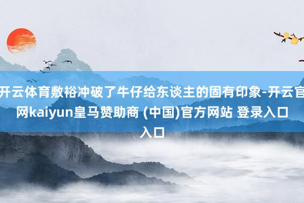 开云体育敷裕冲破了牛仔给东谈主的固有印象-开云官网kaiyun皇马赞助商 (中国)官方网站 登录入口