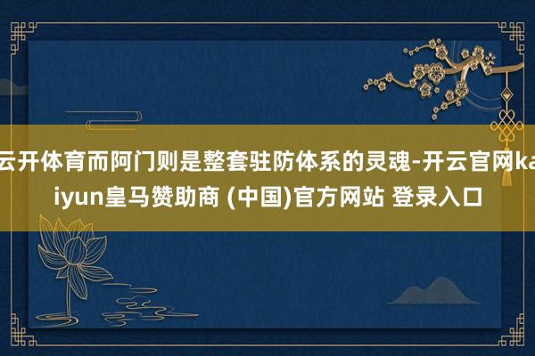 云开体育而阿门则是整套驻防体系的灵魂-开云官网kaiyun皇马赞助商 (中国)官方网站 登录入口
