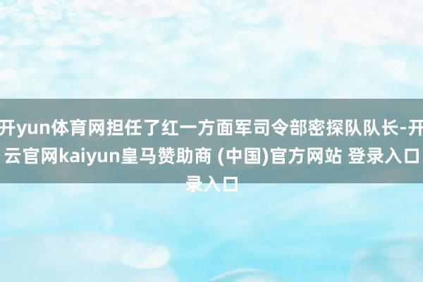 开yun体育网担任了红一方面军司令部密探队队长-开云官网kaiyun皇马赞助商 (中国)官方网站 登录入口