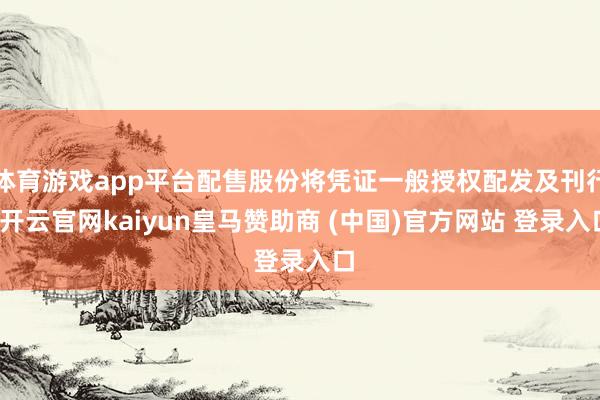 体育游戏app平台配售股份将凭证一般授权配发及刊行-开云官网kaiyun皇马赞助商 (中国)官方网站 登录入口