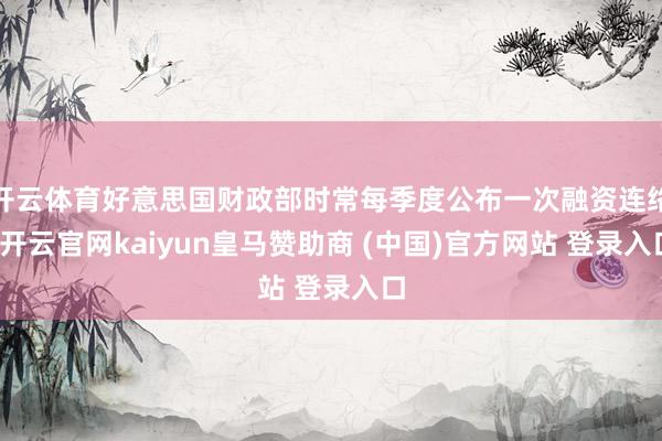 开云体育好意思国财政部时常每季度公布一次融资连络-开云官网kaiyun皇马赞助商 (中国)官方网站 登录入口