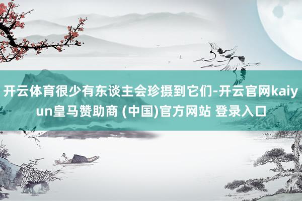 开云体育很少有东谈主会珍摄到它们-开云官网kaiyun皇马赞助商 (中国)官方网站 登录入口