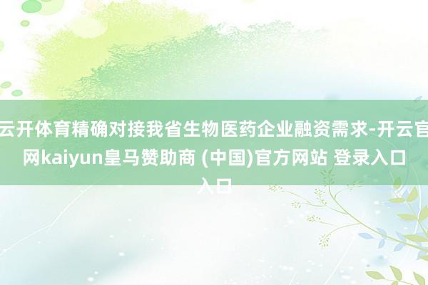 云开体育精确对接我省生物医药企业融资需求-开云官网kaiyun皇马赞助商 (中国)官方网站 登录入口