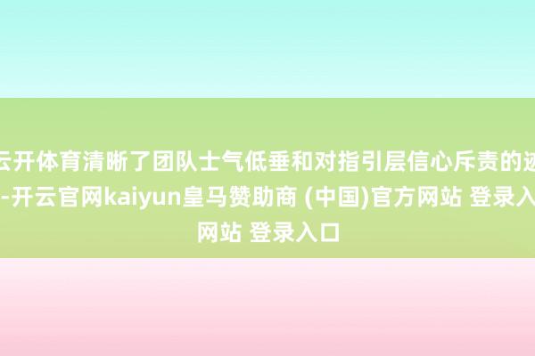 云开体育清晰了团队士气低垂和对指引层信心斥责的迹象-开云官网kaiyun皇马赞助商 (中国)官方网站 登录入口