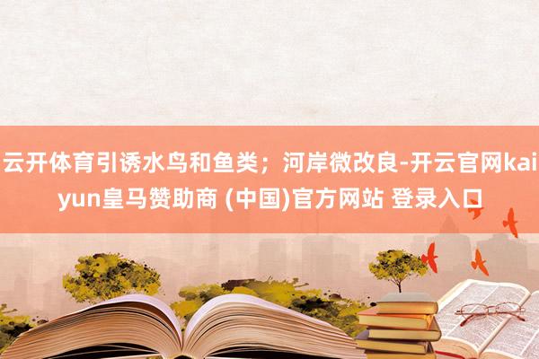 云开体育引诱水鸟和鱼类；河岸微改良-开云官网kaiyun皇马赞助商 (中国)官方网站 登录入口