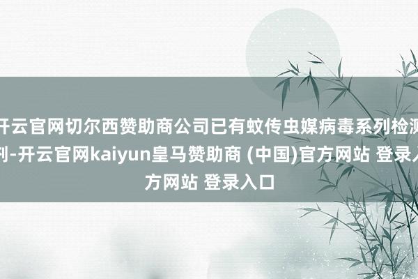 开云官网切尔西赞助商公司已有蚊传虫媒病毒系列检测试剂-开云官网kaiyun皇马赞助商 (中国)官方网站 登录入口
