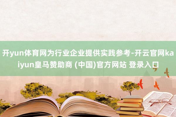 开yun体育网为行业企业提供实践参考-开云官网kaiyun皇马赞助商 (中国)官方网站 登录入口