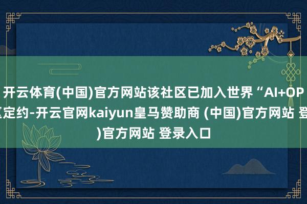 开云体育(中国)官方网站该社区已加入世界“AI+OPC”社区定约-开云官网kaiyun皇马赞助商 (中国)官方网站 登录入口