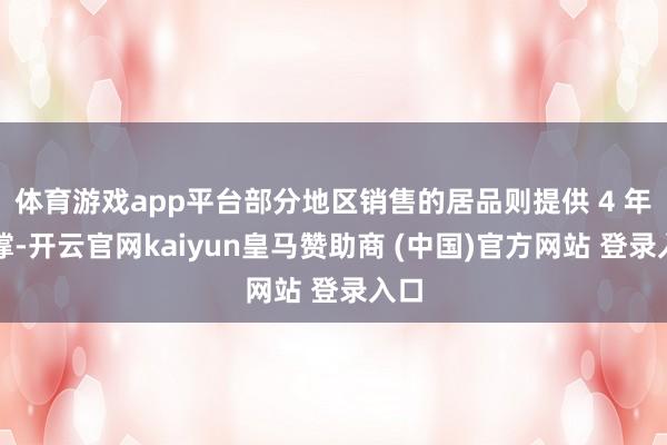 体育游戏app平台部分地区销售的居品则提供 4 年支撑-开云官网kaiyun皇马赞助商 (中国)官方网站 登录入口