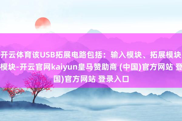 开云体育该USB拓展电路包括：输入模块、拓展模块及采选模块-开云官网kaiyun皇马赞助商 (中国)官方网站 登录入口